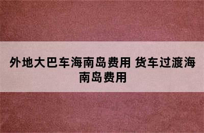 外地大巴车海南岛费用 货车过渡海南岛费用